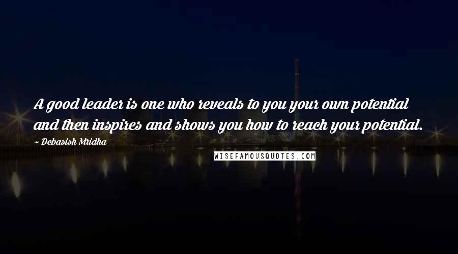 Debasish Mridha Quotes: A good leader is one who reveals to you your own potential and then inspires and shows you how to reach your potential.