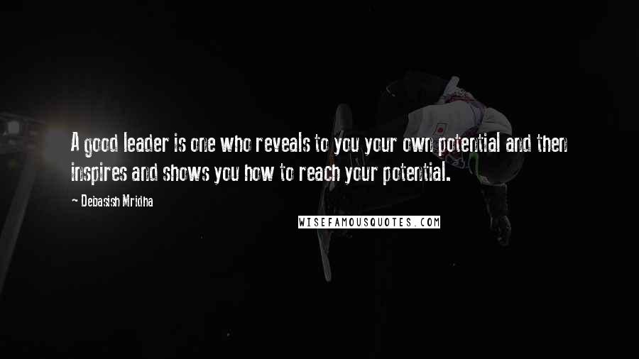 Debasish Mridha Quotes: A good leader is one who reveals to you your own potential and then inspires and shows you how to reach your potential.