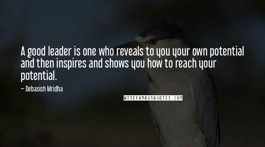 Debasish Mridha Quotes: A good leader is one who reveals to you your own potential and then inspires and shows you how to reach your potential.