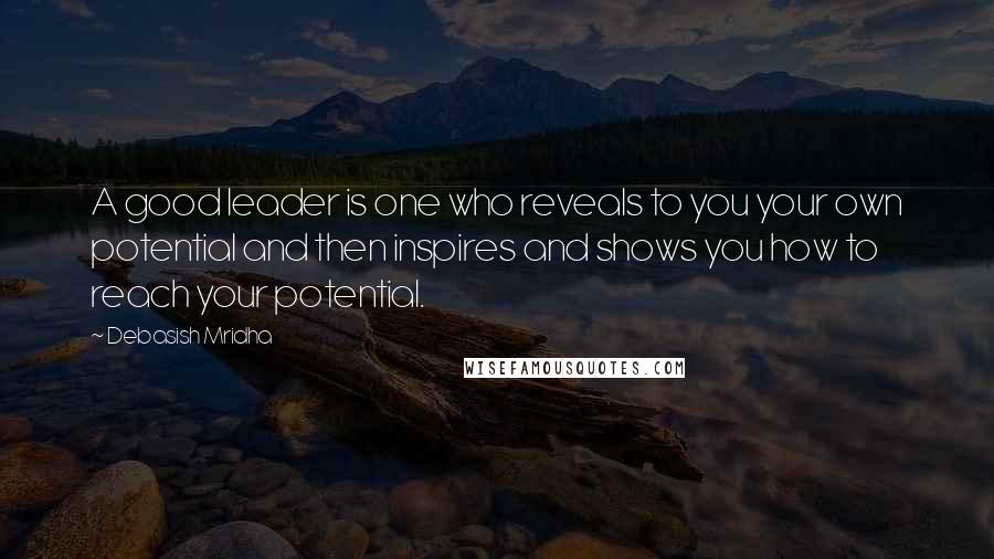 Debasish Mridha Quotes: A good leader is one who reveals to you your own potential and then inspires and shows you how to reach your potential.