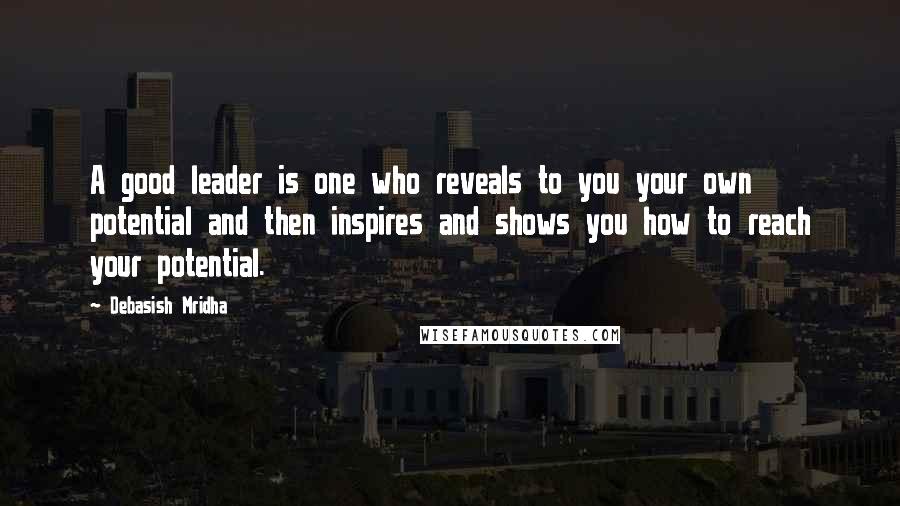 Debasish Mridha Quotes: A good leader is one who reveals to you your own potential and then inspires and shows you how to reach your potential.