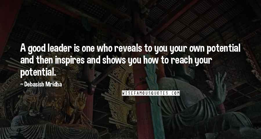 Debasish Mridha Quotes: A good leader is one who reveals to you your own potential and then inspires and shows you how to reach your potential.