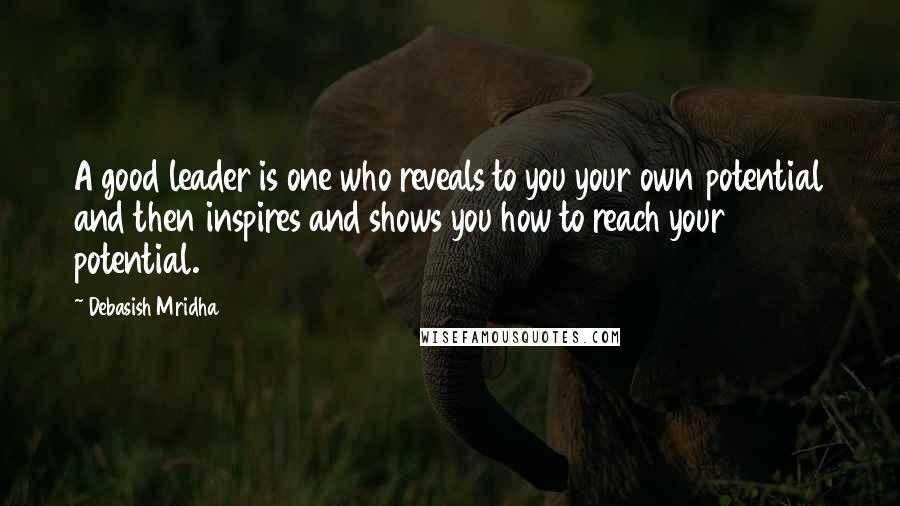 Debasish Mridha Quotes: A good leader is one who reveals to you your own potential and then inspires and shows you how to reach your potential.