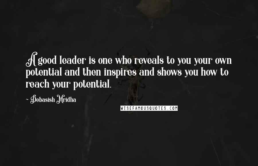 Debasish Mridha Quotes: A good leader is one who reveals to you your own potential and then inspires and shows you how to reach your potential.