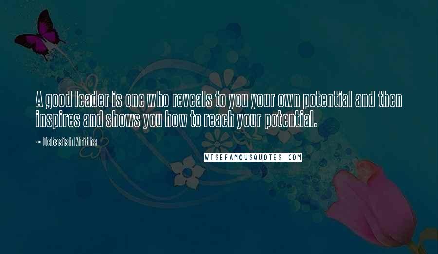 Debasish Mridha Quotes: A good leader is one who reveals to you your own potential and then inspires and shows you how to reach your potential.
