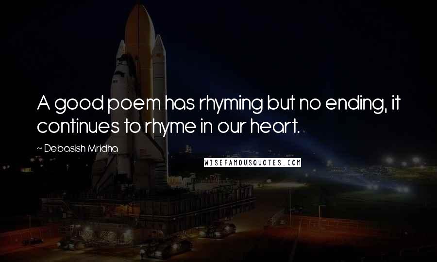 Debasish Mridha Quotes: A good poem has rhyming but no ending, it continues to rhyme in our heart.