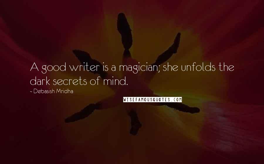 Debasish Mridha Quotes: A good writer is a magician; she unfolds the dark secrets of mind.