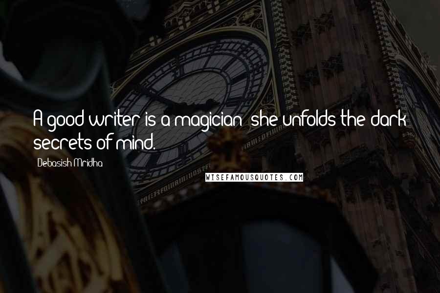 Debasish Mridha Quotes: A good writer is a magician; she unfolds the dark secrets of mind.