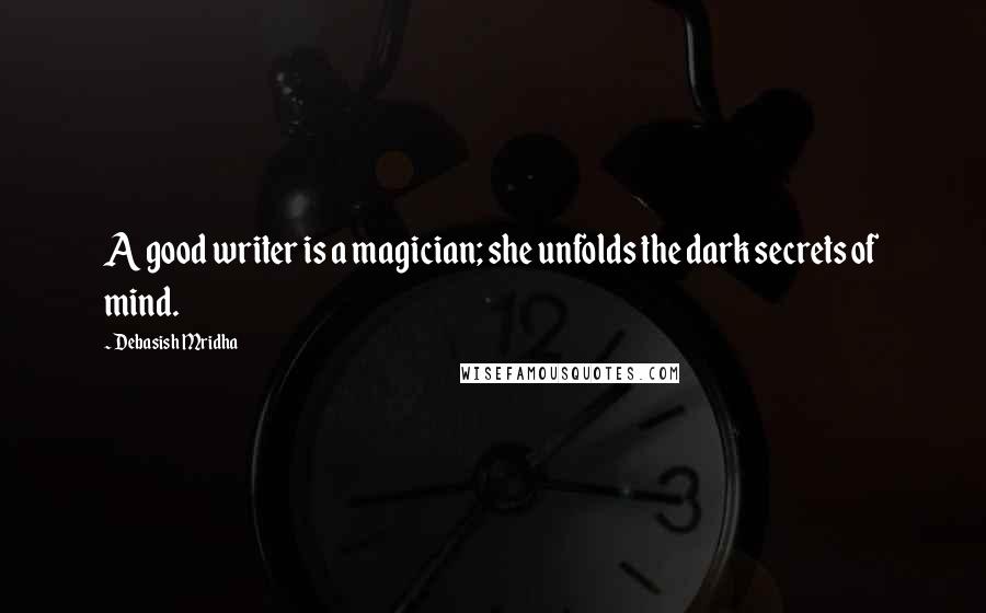 Debasish Mridha Quotes: A good writer is a magician; she unfolds the dark secrets of mind.