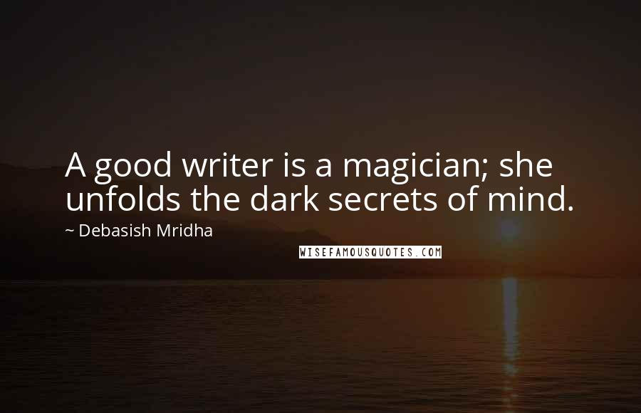 Debasish Mridha Quotes: A good writer is a magician; she unfolds the dark secrets of mind.