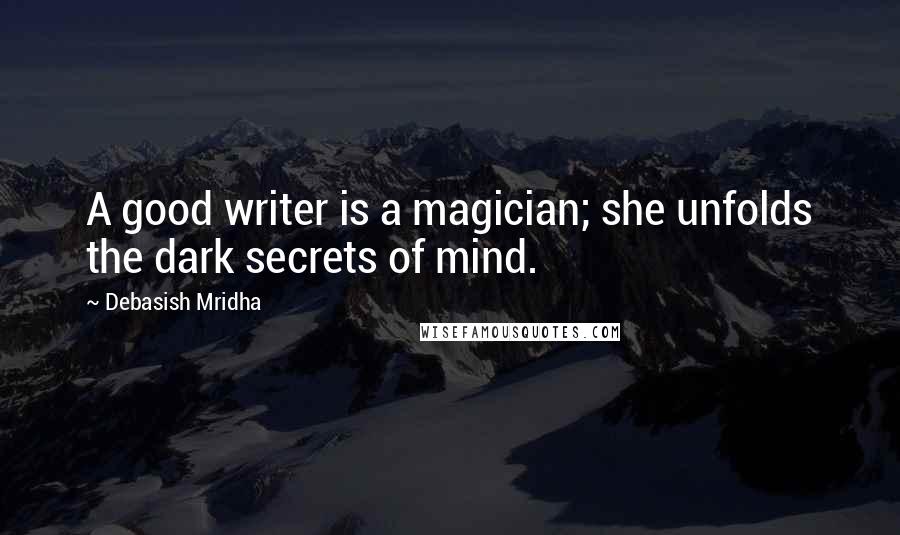 Debasish Mridha Quotes: A good writer is a magician; she unfolds the dark secrets of mind.