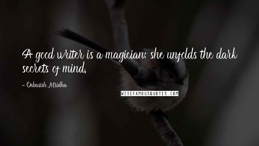 Debasish Mridha Quotes: A good writer is a magician; she unfolds the dark secrets of mind.