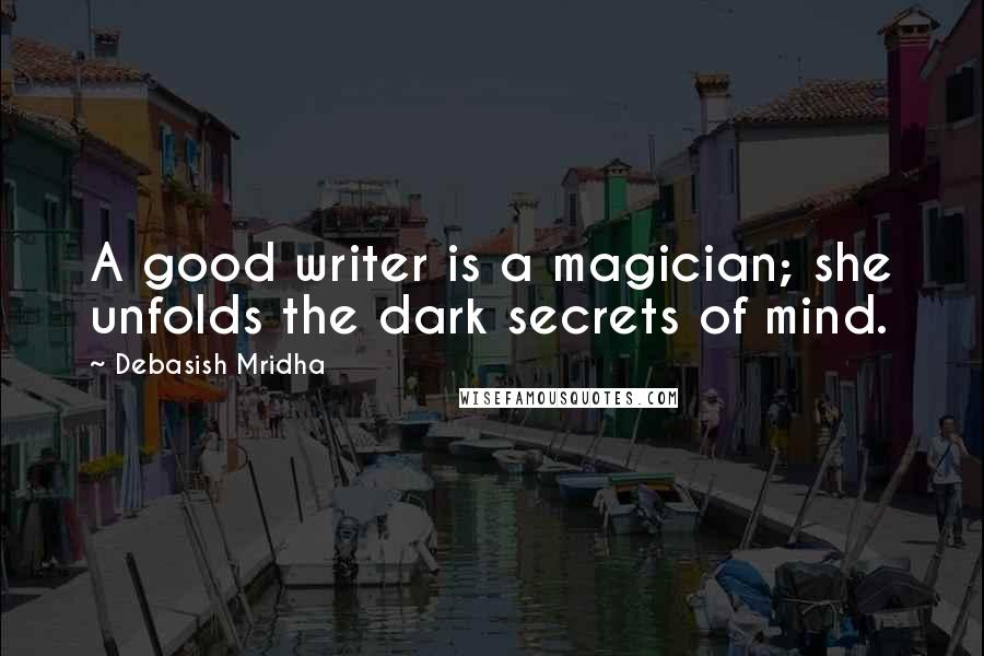 Debasish Mridha Quotes: A good writer is a magician; she unfolds the dark secrets of mind.