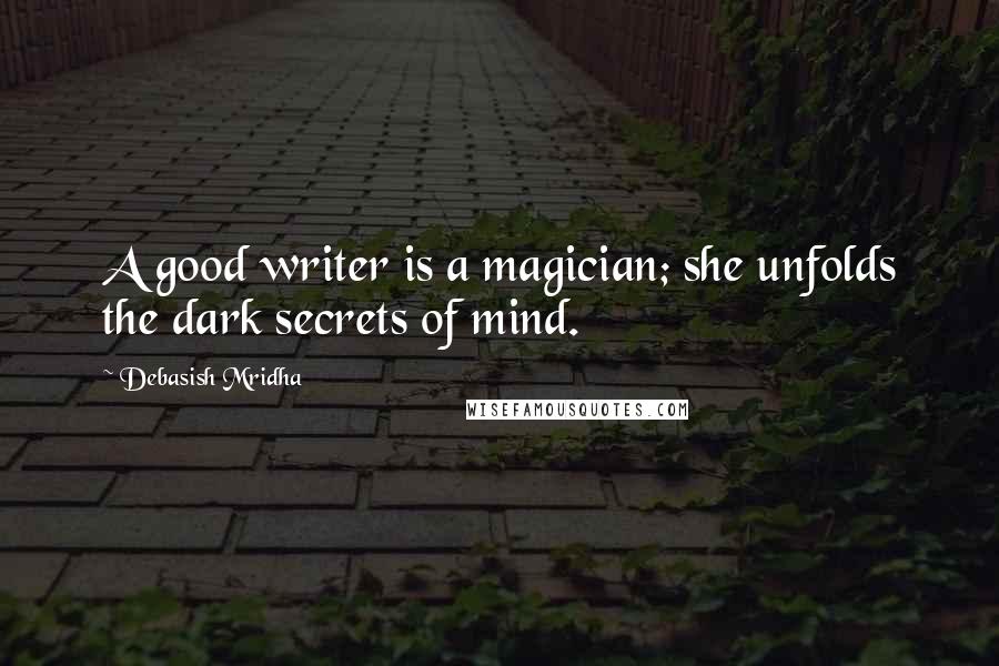 Debasish Mridha Quotes: A good writer is a magician; she unfolds the dark secrets of mind.