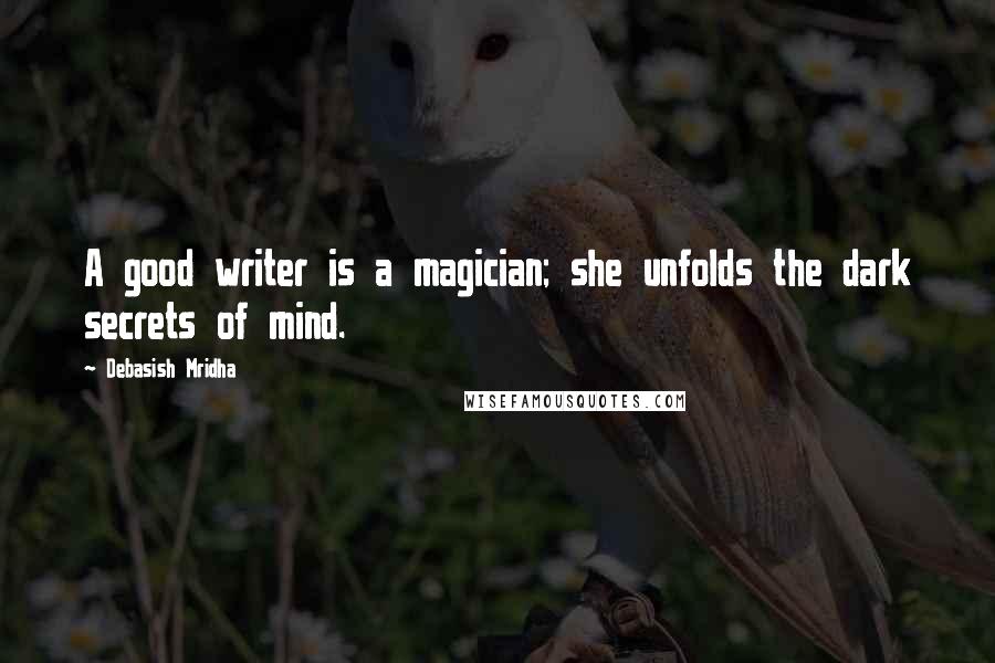 Debasish Mridha Quotes: A good writer is a magician; she unfolds the dark secrets of mind.