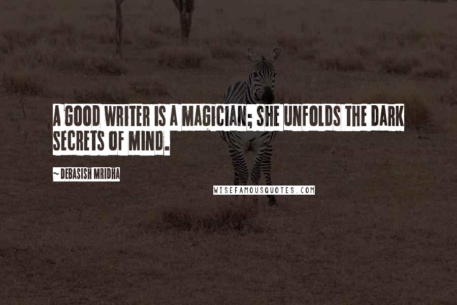 Debasish Mridha Quotes: A good writer is a magician; she unfolds the dark secrets of mind.