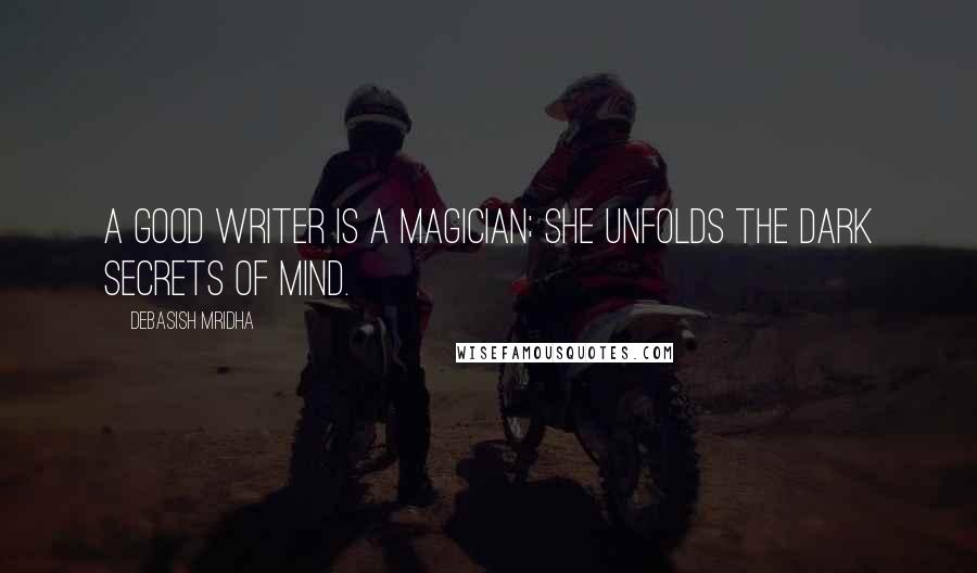 Debasish Mridha Quotes: A good writer is a magician; she unfolds the dark secrets of mind.