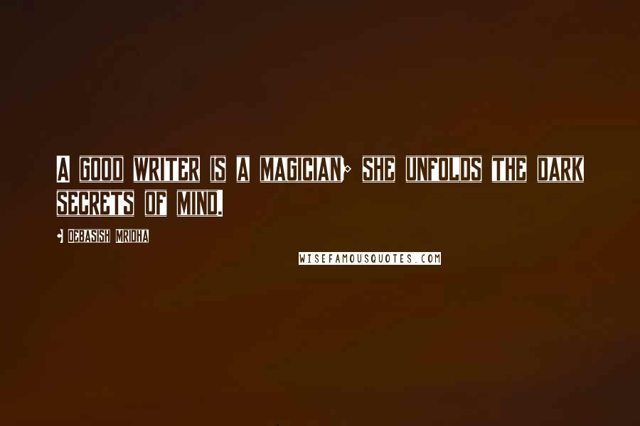 Debasish Mridha Quotes: A good writer is a magician; she unfolds the dark secrets of mind.