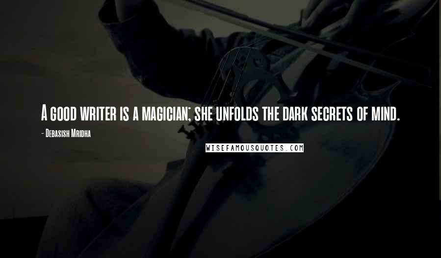 Debasish Mridha Quotes: A good writer is a magician; she unfolds the dark secrets of mind.