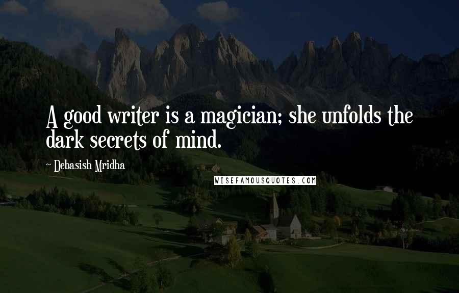 Debasish Mridha Quotes: A good writer is a magician; she unfolds the dark secrets of mind.