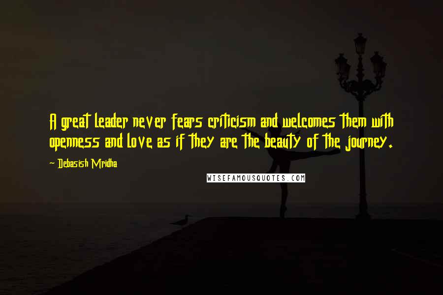 Debasish Mridha Quotes: A great leader never fears criticism and welcomes them with openness and love as if they are the beauty of the journey.