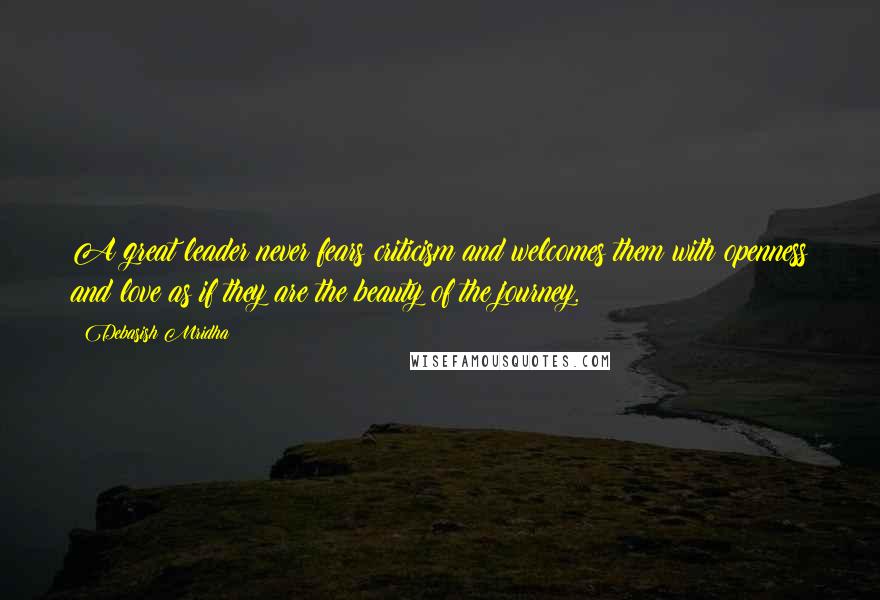 Debasish Mridha Quotes: A great leader never fears criticism and welcomes them with openness and love as if they are the beauty of the journey.