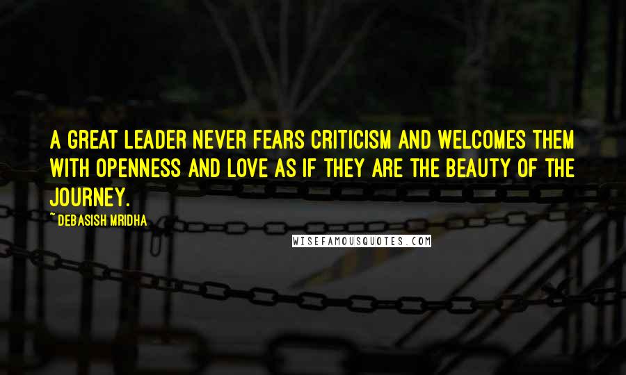 Debasish Mridha Quotes: A great leader never fears criticism and welcomes them with openness and love as if they are the beauty of the journey.