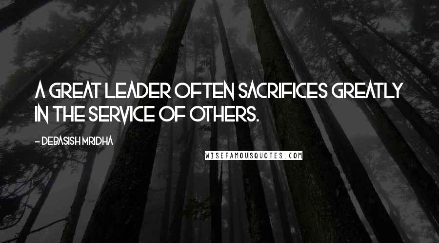 Debasish Mridha Quotes: A great leader often sacrifices greatly in the service of others.