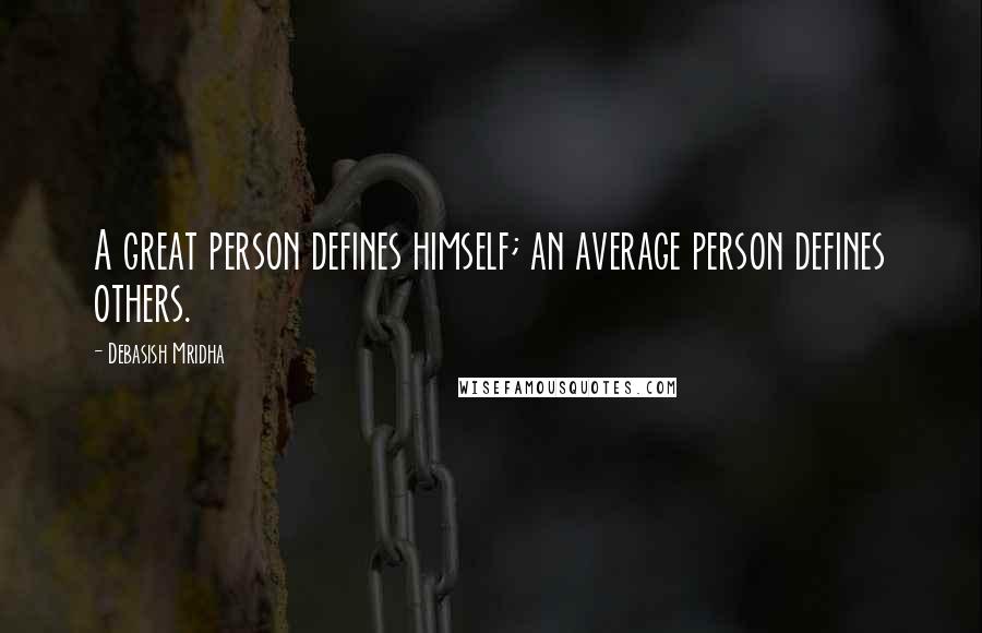 Debasish Mridha Quotes: A great person defines himself; an average person defines others.