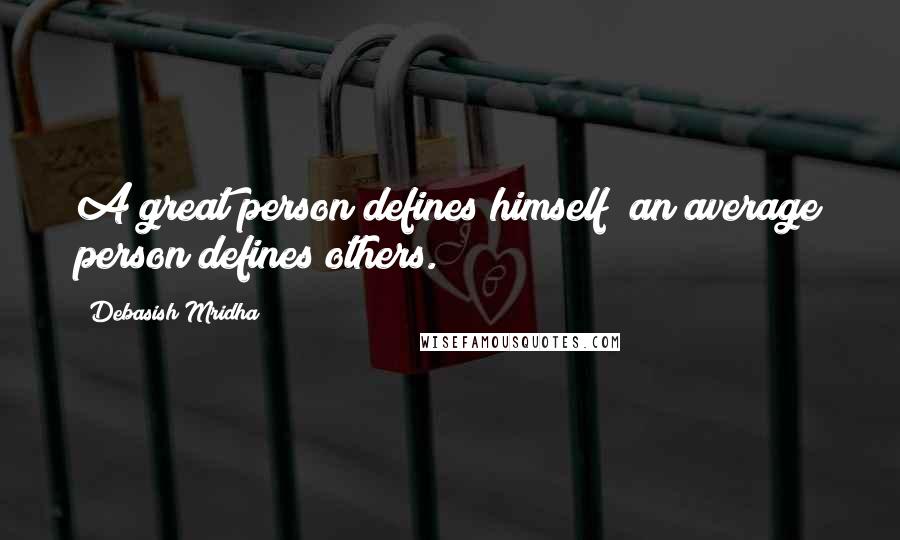 Debasish Mridha Quotes: A great person defines himself; an average person defines others.