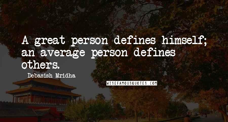 Debasish Mridha Quotes: A great person defines himself; an average person defines others.