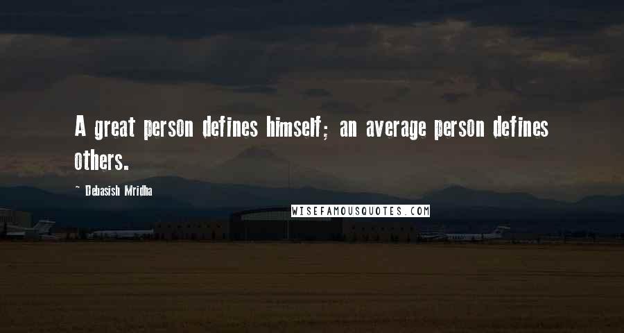 Debasish Mridha Quotes: A great person defines himself; an average person defines others.