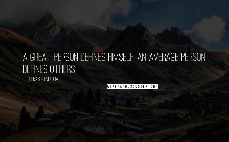 Debasish Mridha Quotes: A great person defines himself; an average person defines others.