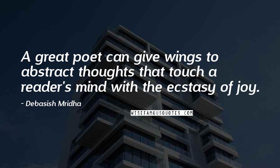 Debasish Mridha Quotes: A great poet can give wings to abstract thoughts that touch a reader's mind with the ecstasy of joy.