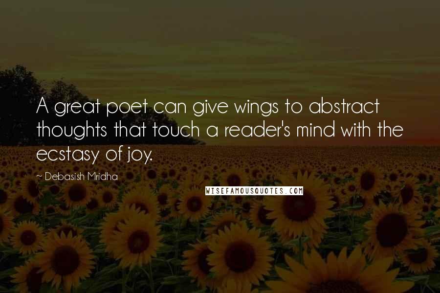 Debasish Mridha Quotes: A great poet can give wings to abstract thoughts that touch a reader's mind with the ecstasy of joy.