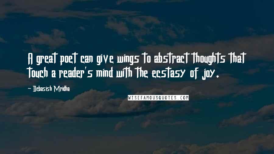 Debasish Mridha Quotes: A great poet can give wings to abstract thoughts that touch a reader's mind with the ecstasy of joy.