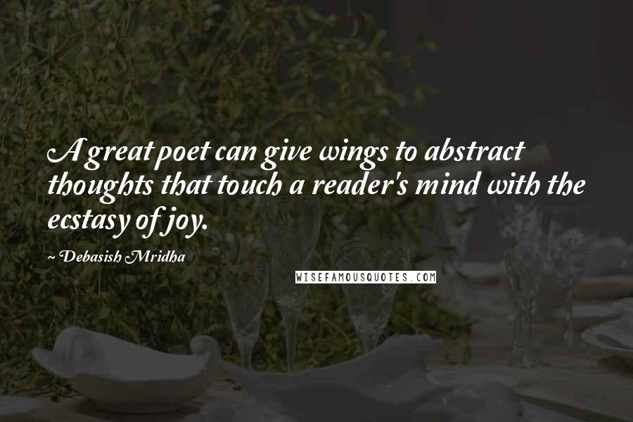 Debasish Mridha Quotes: A great poet can give wings to abstract thoughts that touch a reader's mind with the ecstasy of joy.