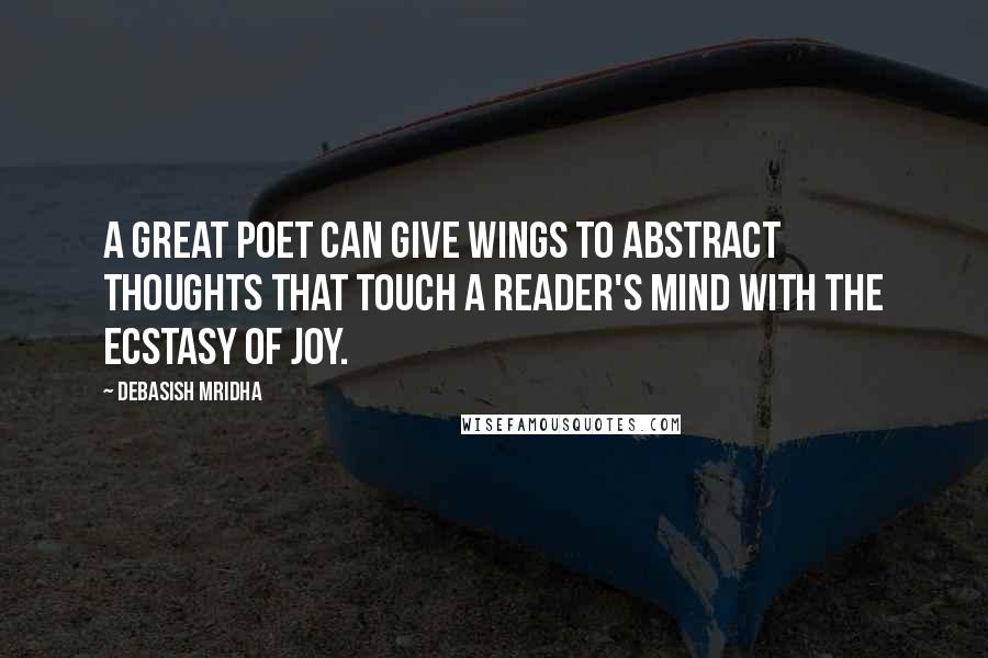 Debasish Mridha Quotes: A great poet can give wings to abstract thoughts that touch a reader's mind with the ecstasy of joy.