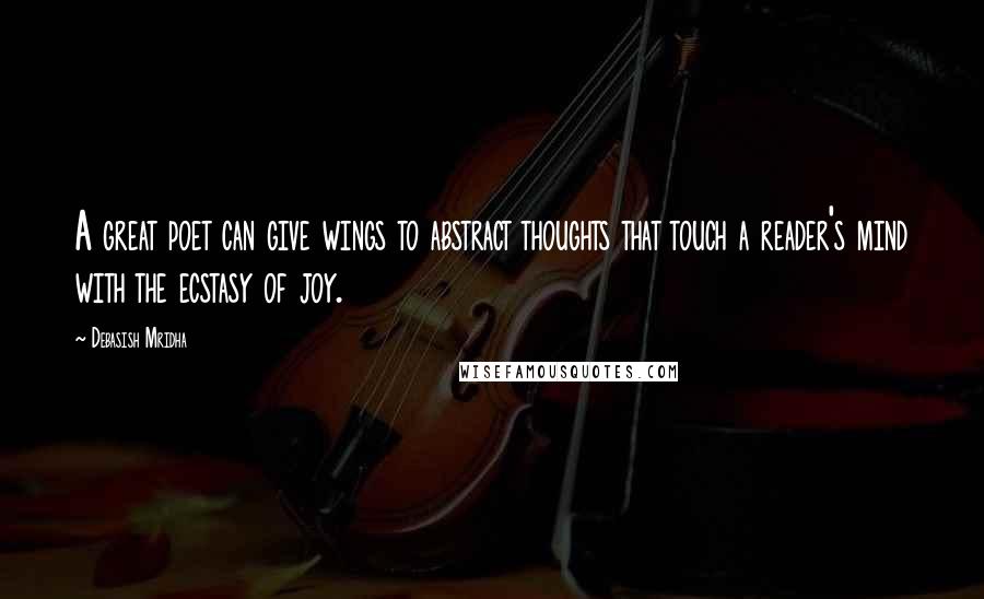 Debasish Mridha Quotes: A great poet can give wings to abstract thoughts that touch a reader's mind with the ecstasy of joy.