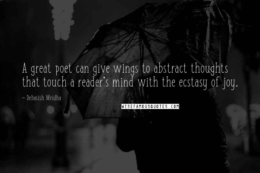 Debasish Mridha Quotes: A great poet can give wings to abstract thoughts that touch a reader's mind with the ecstasy of joy.