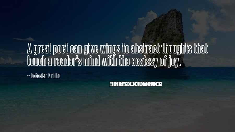 Debasish Mridha Quotes: A great poet can give wings to abstract thoughts that touch a reader's mind with the ecstasy of joy.