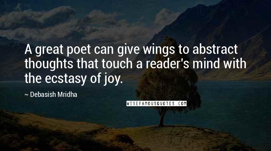 Debasish Mridha Quotes: A great poet can give wings to abstract thoughts that touch a reader's mind with the ecstasy of joy.