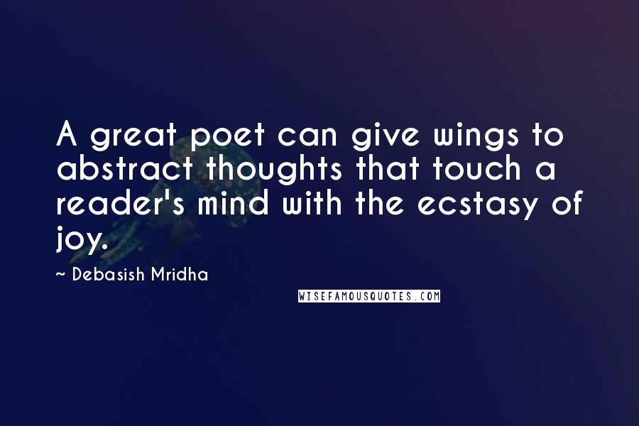 Debasish Mridha Quotes: A great poet can give wings to abstract thoughts that touch a reader's mind with the ecstasy of joy.