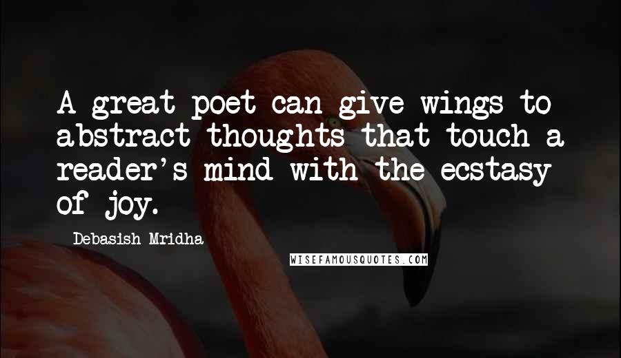 Debasish Mridha Quotes: A great poet can give wings to abstract thoughts that touch a reader's mind with the ecstasy of joy.