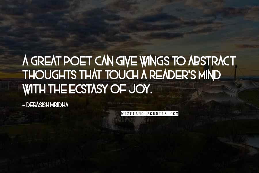 Debasish Mridha Quotes: A great poet can give wings to abstract thoughts that touch a reader's mind with the ecstasy of joy.