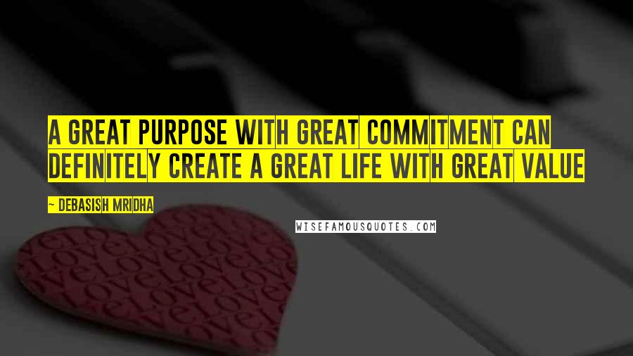 Debasish Mridha Quotes: A great purpose with great commitment can definitely create a great life with great value