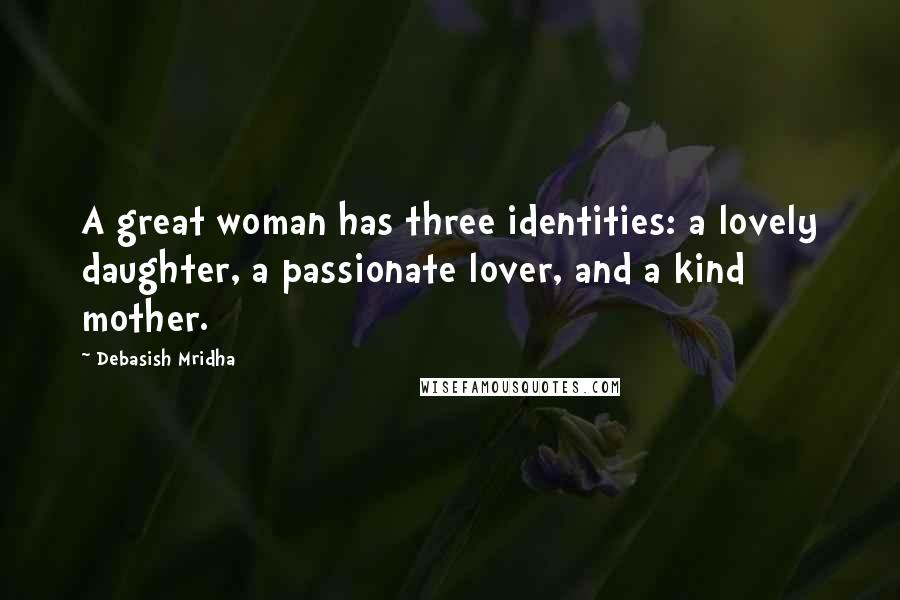 Debasish Mridha Quotes: A great woman has three identities: a lovely daughter, a passionate lover, and a kind mother.