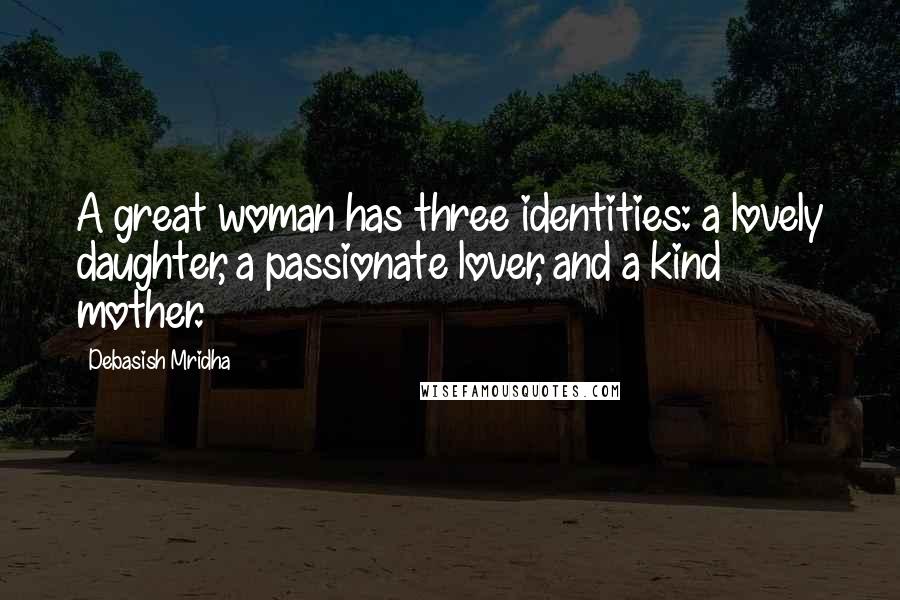 Debasish Mridha Quotes: A great woman has three identities: a lovely daughter, a passionate lover, and a kind mother.