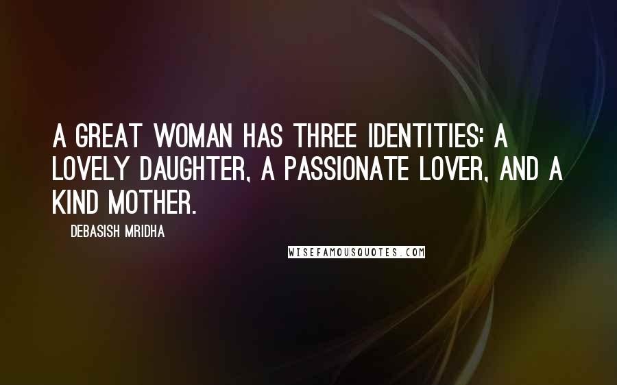 Debasish Mridha Quotes: A great woman has three identities: a lovely daughter, a passionate lover, and a kind mother.