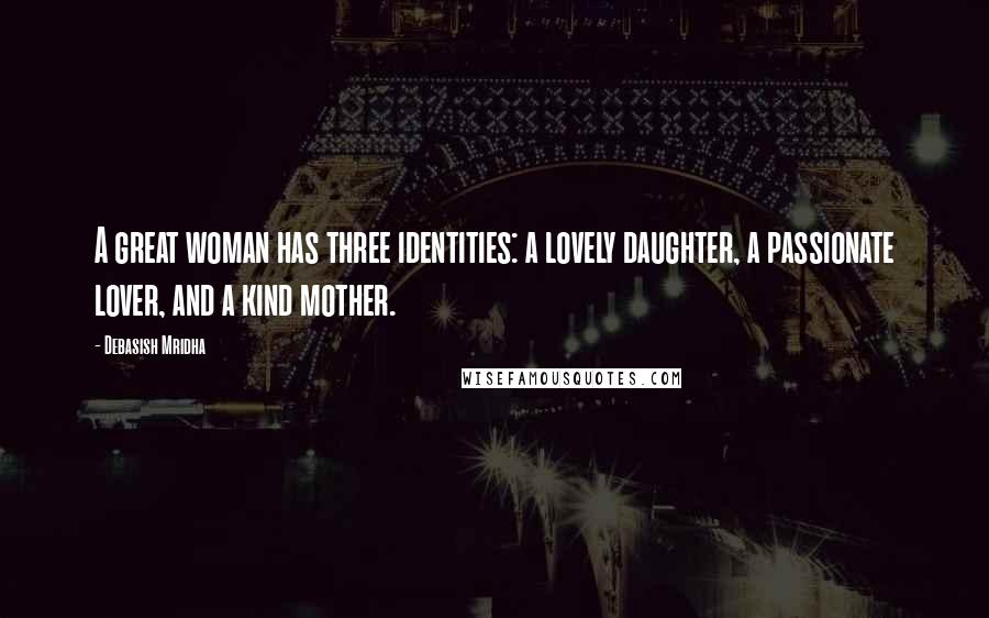 Debasish Mridha Quotes: A great woman has three identities: a lovely daughter, a passionate lover, and a kind mother.